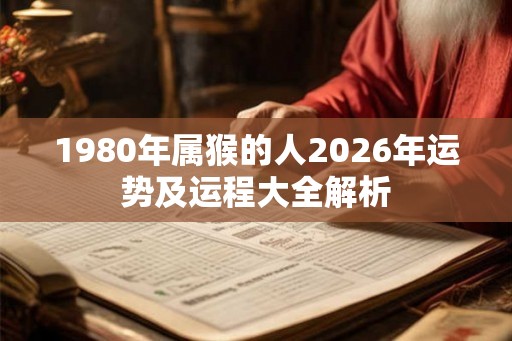 1980年属猴的人2026年运势及运程大全解析