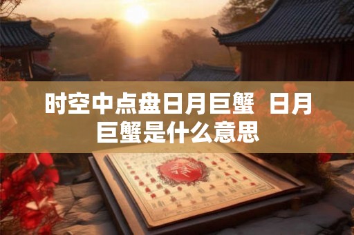 时空中点盘日月巨蟹  日月巨蟹是什么意思