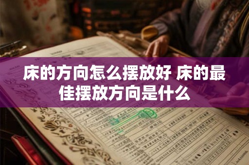 床的方向怎么摆放好 床的最佳摆放方向是什么