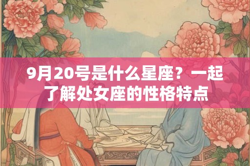 9月20号是什么星座？一起了解处女座的性格特点