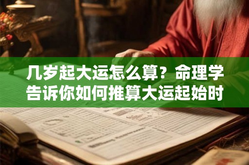 几岁起大运怎么算？命理学告诉你如何推算大运起始时间点