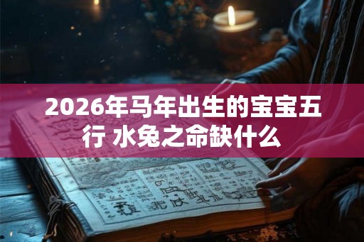 2026年马年出生的宝宝五行 水兔之命缺什么