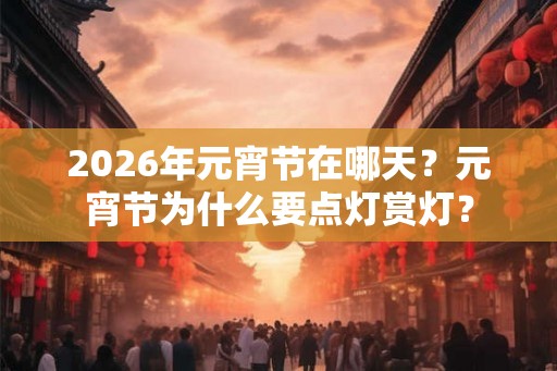 2026年元宵节在哪天？元宵节为什么要点灯赏灯？