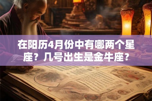 在阳历4月份中有哪两个星座？几号出生是金牛座？