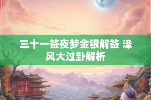 三十一签夜梦金银解签 泽风大过卦解析