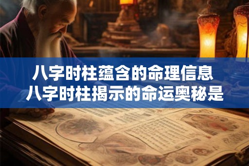 八字时柱蕴含的命理信息 八字时柱揭示的命运奥秘是什么