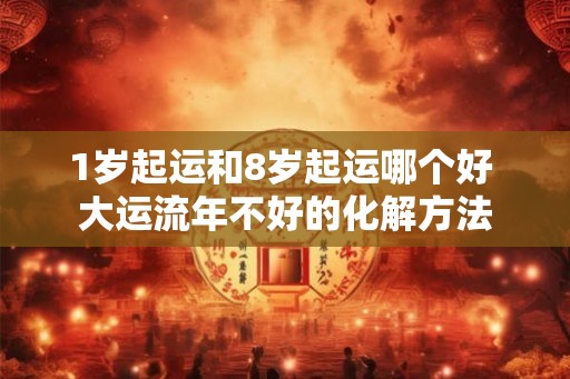 1岁起运和8岁起运哪个好 大运流年不好的化解方法