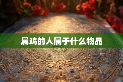 属鸡的人属于什么物品