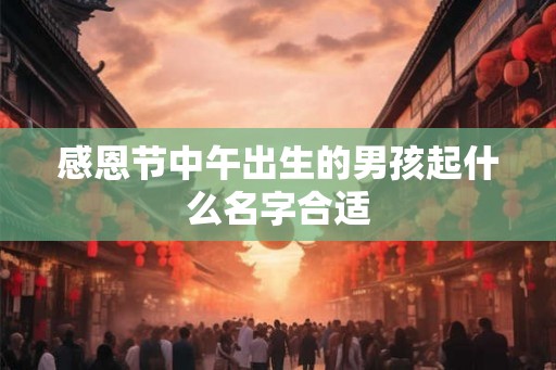 感恩节中午出生的男孩起什么名字合适