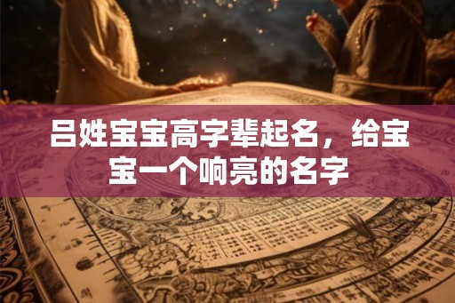 吕姓宝宝高字辈起名,给宝宝一个响亮的名字 吕姓宝宝高字辈起名,给宝宝一个响亮的名字