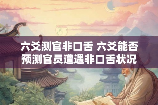 六爻测官非口舌 六爻能否预测官员遭遇非口舌状况