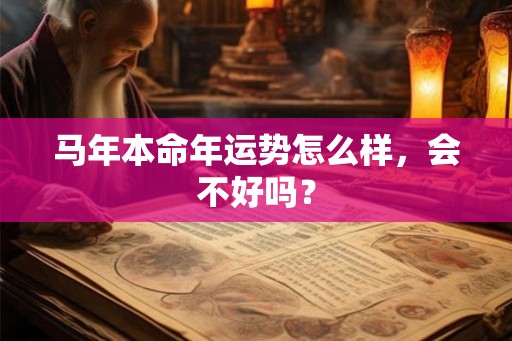 马年本命年运势怎么样，会不好吗？