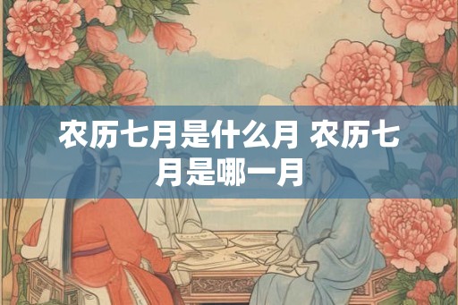 农历七月是什么月 农历七月是哪一月