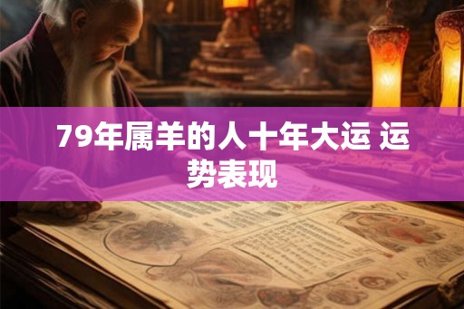 79年属羊的人十年大运 运势表现 79年属羊的人十年大运 运势表现