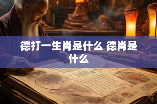德打一生肖是什么 德肖是什么