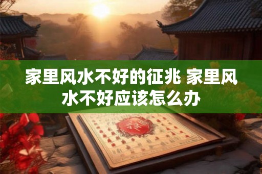 家里风水不好的征兆 家里风水不好应该怎么办