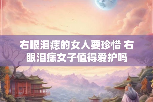 右眼泪痣的女人要珍惜 右眼泪痣女子值得爱护吗