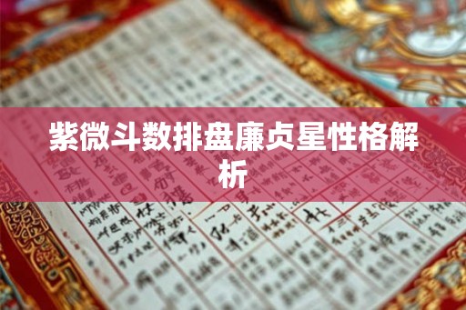 紫微斗数排盘廉贞星性格解析 紫微斗数排盘廉贞星性格解析