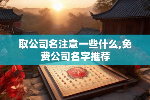 取公司名注意一些什么,免费公司名字推荐