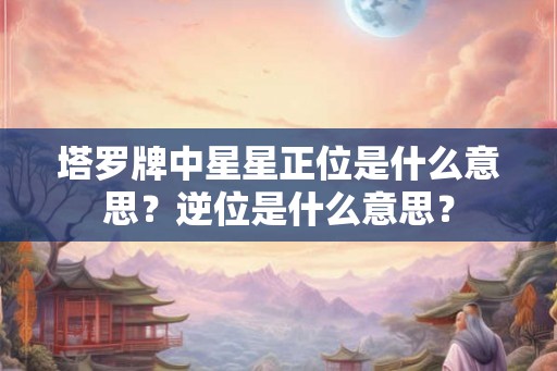 塔罗牌中星星正位是什么意思？逆位是什么意思？