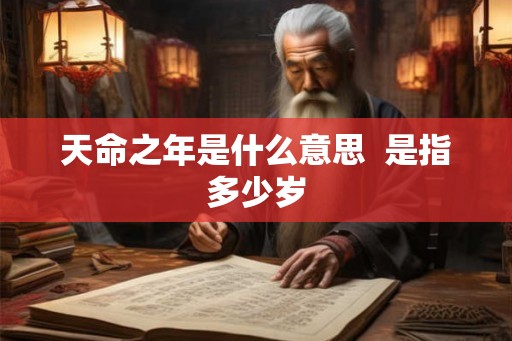 天命之年是什么意思  是指多少岁