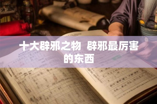 十大辟邪之物  辟邪最厉害的东西