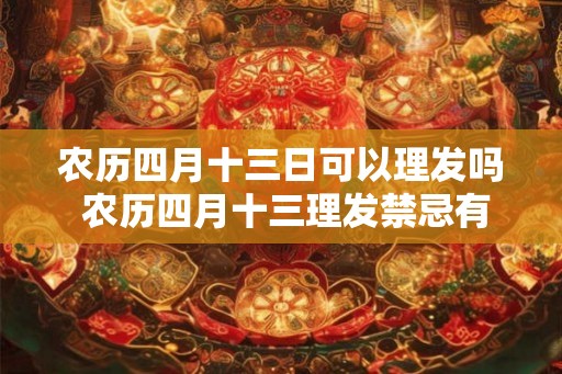 农历四月十三日可以理发吗 农历四月十三理发禁忌有哪些