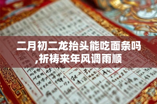二月初二龙抬头能吃面条吗,祈祷来年风调雨顺