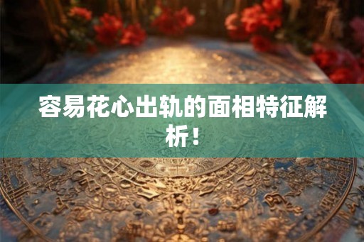 容易花心出轨的面相特征解析！
