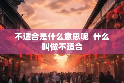 不适合是什么意思呢  什么叫做不适合