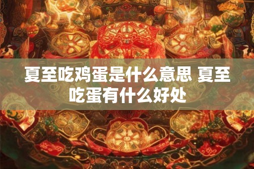 夏至吃鸡蛋是什么意思 夏至吃蛋有什么好处