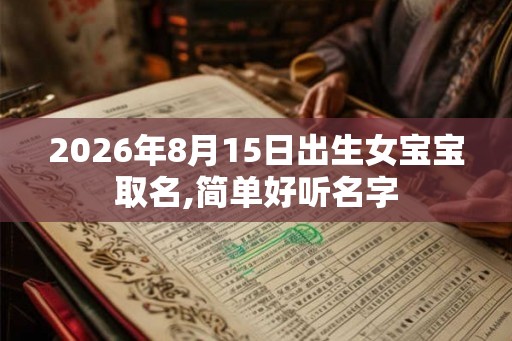 2026年8月15日出生女宝宝取名,简单好听名字