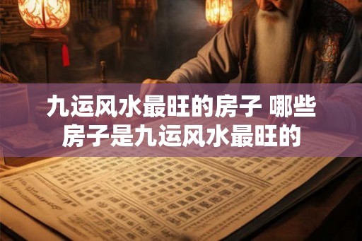 九运风水最旺的房子 哪些房子是九运风水最旺的