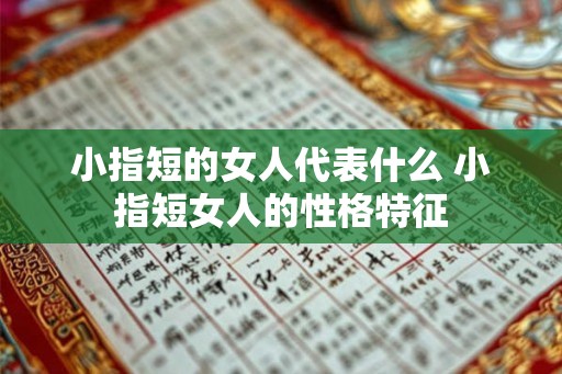小指短的女人代表什么 小指短女人的性格特征