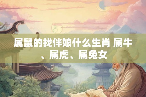 属鼠的找伴娘什么生肖 属牛、属虎、属兔女