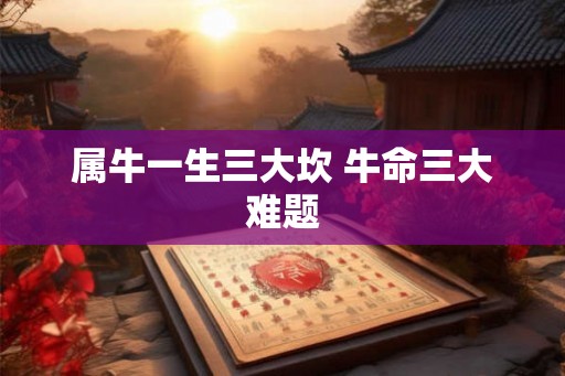 属牛一生三大坎 牛命三大难题