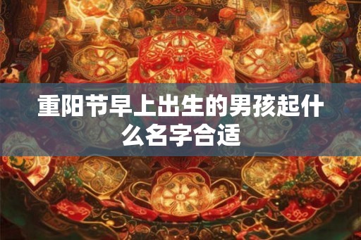重阳节早上出生的男孩起什么名字合适