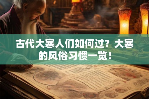 古代大寒人们如何过?大寒的风俗习惯一览! 古代大寒人们如何过?大寒的风俗习惯一览!