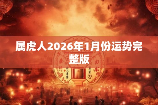 属虎人2026年1月份运势完整版 属虎人2026年1月份运势完整版
