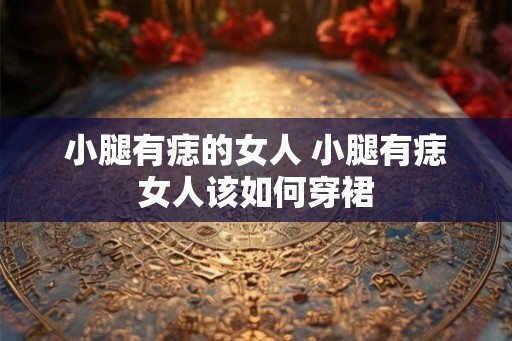 小腿有痣的女人 小腿有痣女人该如何穿裙