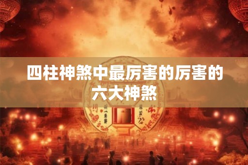 四柱神煞中最厉害的厉害的六大神煞