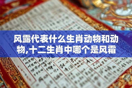 风露代表什么生肖动物和动物,十二生肖中哪个是风霜露宿的