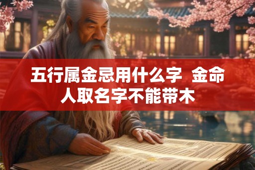 五行属金忌用什么字  金命人取名字不能带木