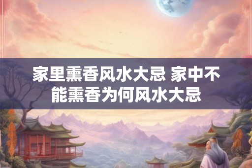 家里熏香风水大忌 家中不能熏香为何风水大忌