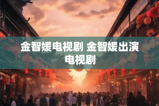 金智媛电视剧 金智媛出演电视剧 金智媛电视剧 金智媛出演电视剧
