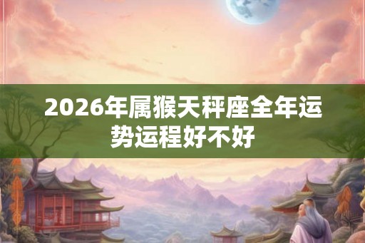 2026年属猴天秤座全年运势运程好不好