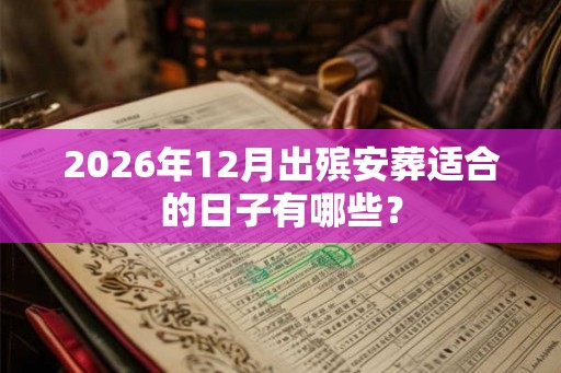 2026年12月出殡安葬适合的日子有哪些？
