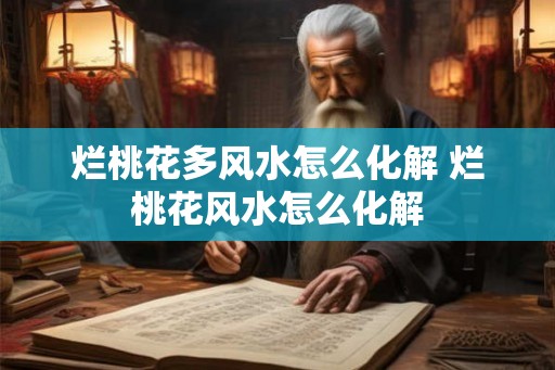 烂桃花多风水怎么化解 烂桃花风水怎么化解