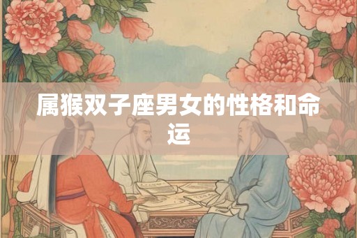 属猴双子座男女的性格和命运