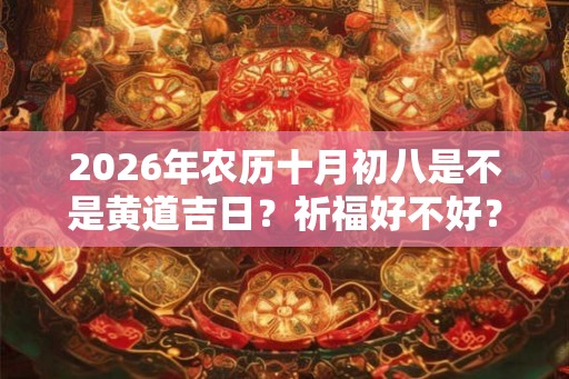 2026年农历十月初八是不是黄道吉日？祈福好不好？